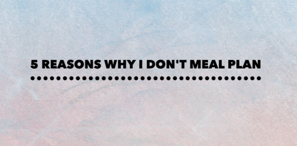 5 Reasons why I don't meal plan