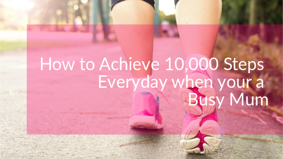 How to Achieve 10,000 Everyday when your a Busy Mum